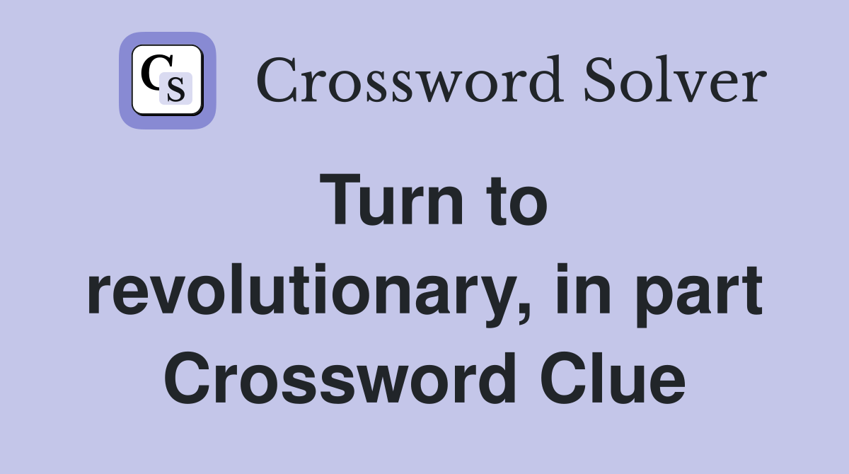 Turn to revolutionary, in part Crossword Clue