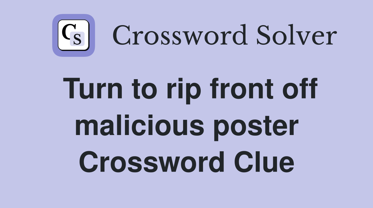 Turn to rip front off malicious poster Crossword Clue
