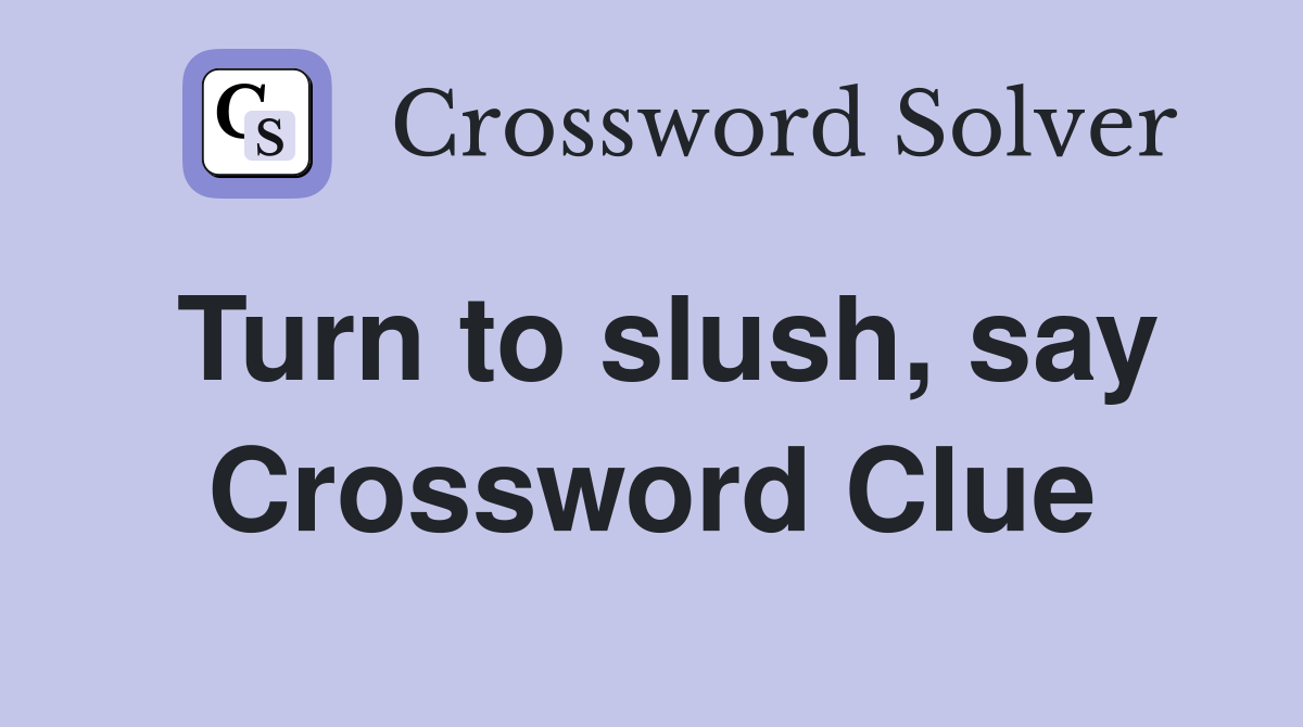 Turn to slush, say Crossword Clue