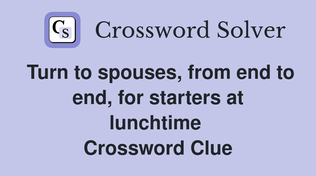 Turn to spouses, from end to end, for starters at lunchtime  Crossword Clue