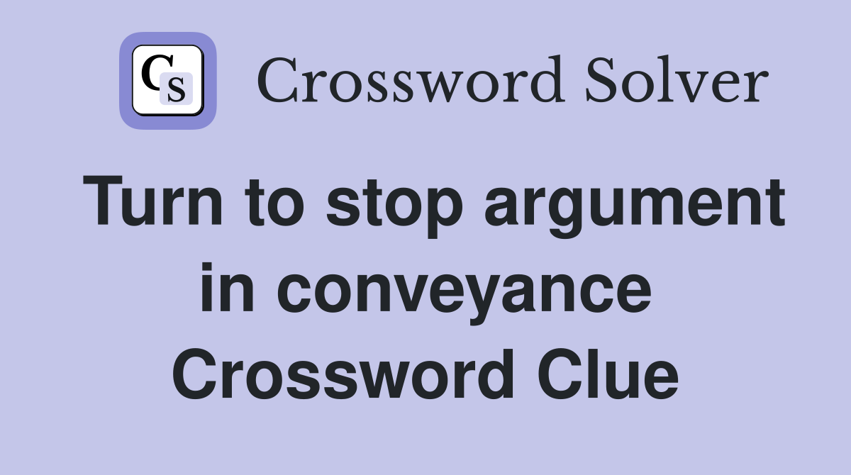 Turn to stop argument in conveyance Crossword Clue