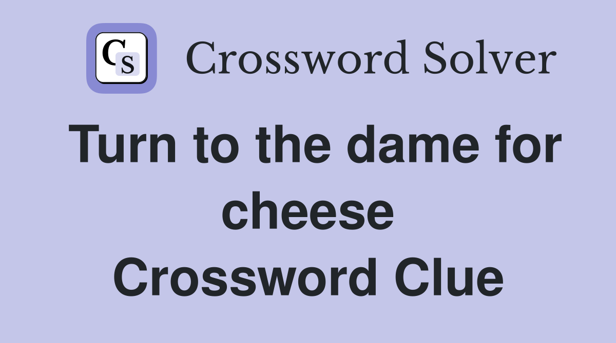 Turn to the dame for cheese Crossword Clue