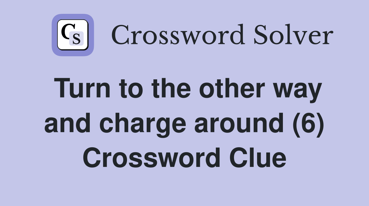 Turn to the other way and charge around (6) Crossword Clue