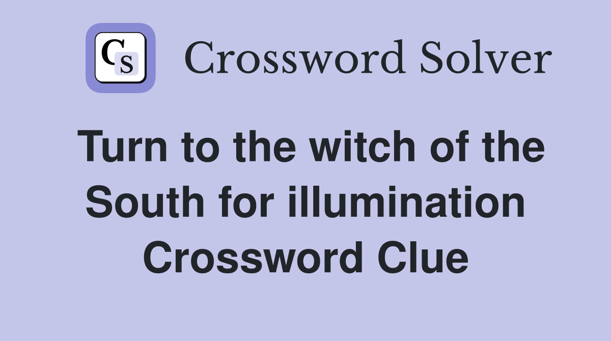 Turn to the witch of the South for illumination Crossword Clue