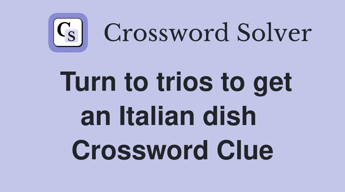 Turn to trios to get an Italian dish  Crossword Clue