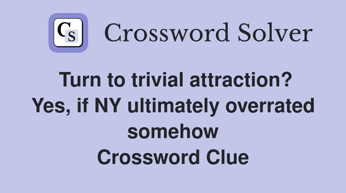 Turn to trivial attraction? Yes, if NY ultimately overrated somehow Crossword Clue