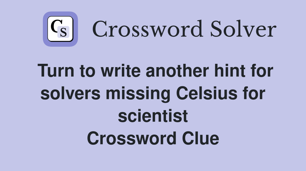 Turn to write another hint for solvers missing Celsius for scientist Crossword Clue