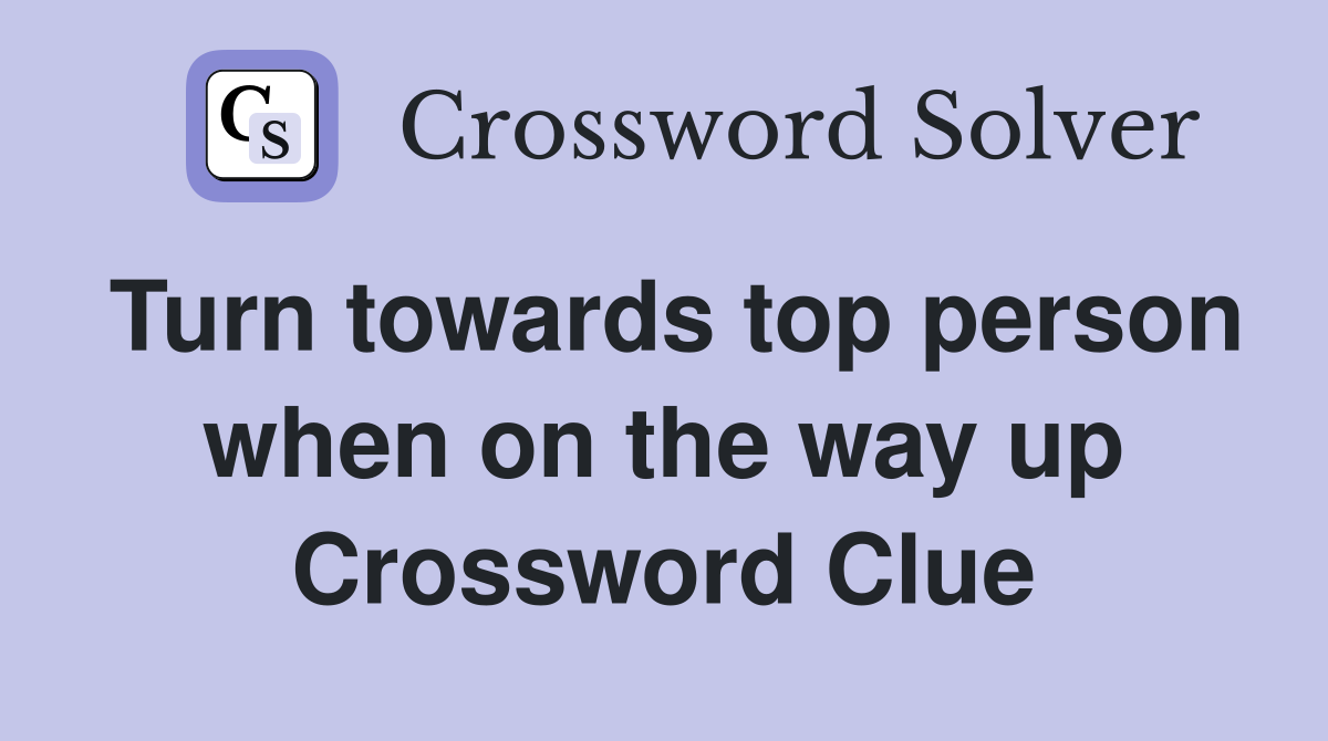 Turn towards top person when on the way up Crossword Clue