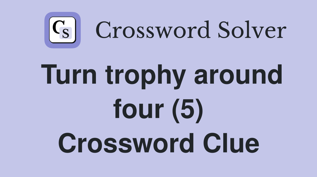 Turn trophy around four (5) Crossword Clue