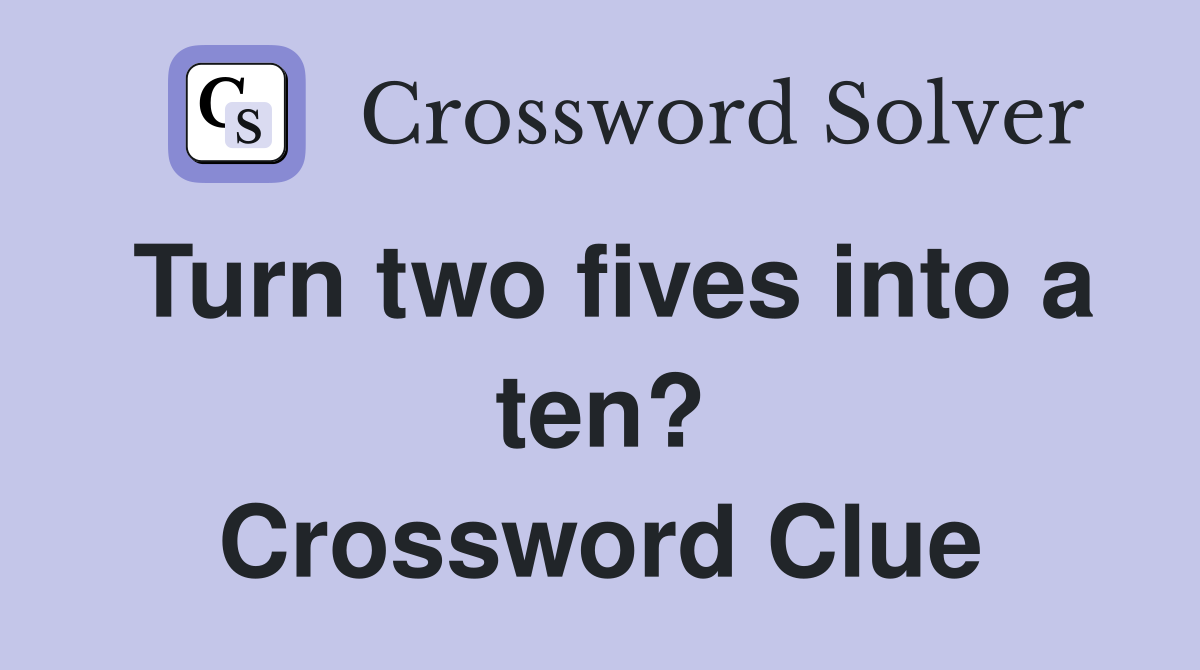 Turn two fives into a ten? Crossword Clue