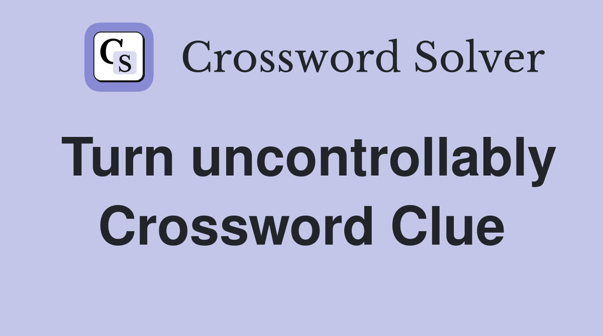 Turn uncontrollably Crossword Clue