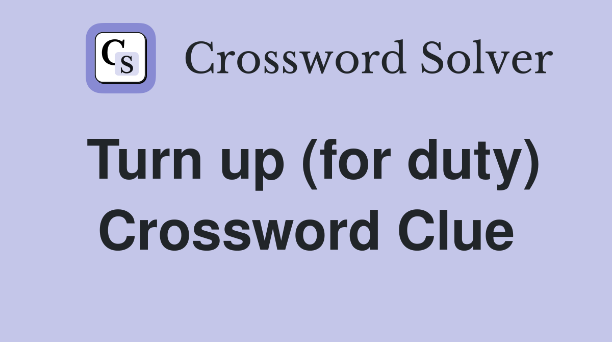 Turn up (for duty) Crossword Clue