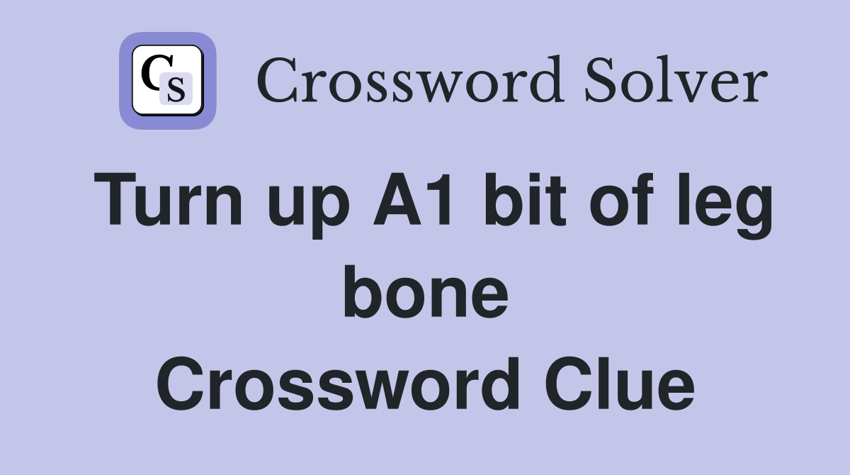 Turn up A1 bit of leg bone Crossword Clue