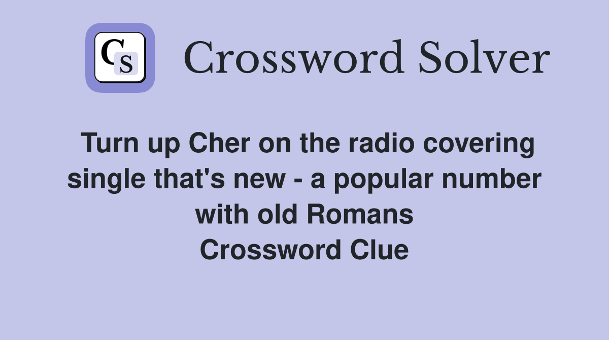 Turn up Cher on the radio covering single that's new - a popular number with old Romans Crossword Clue
