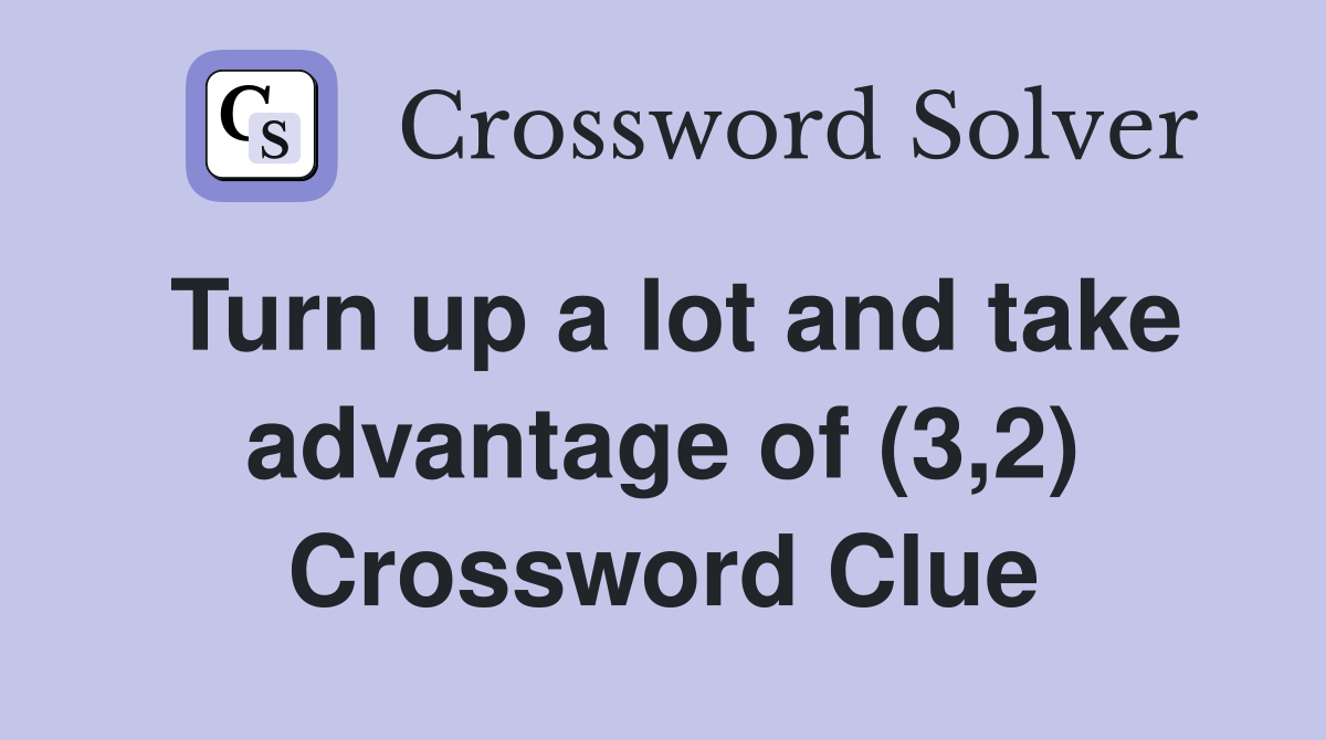 Turn up a lot and take advantage of (3,2) Crossword Clue