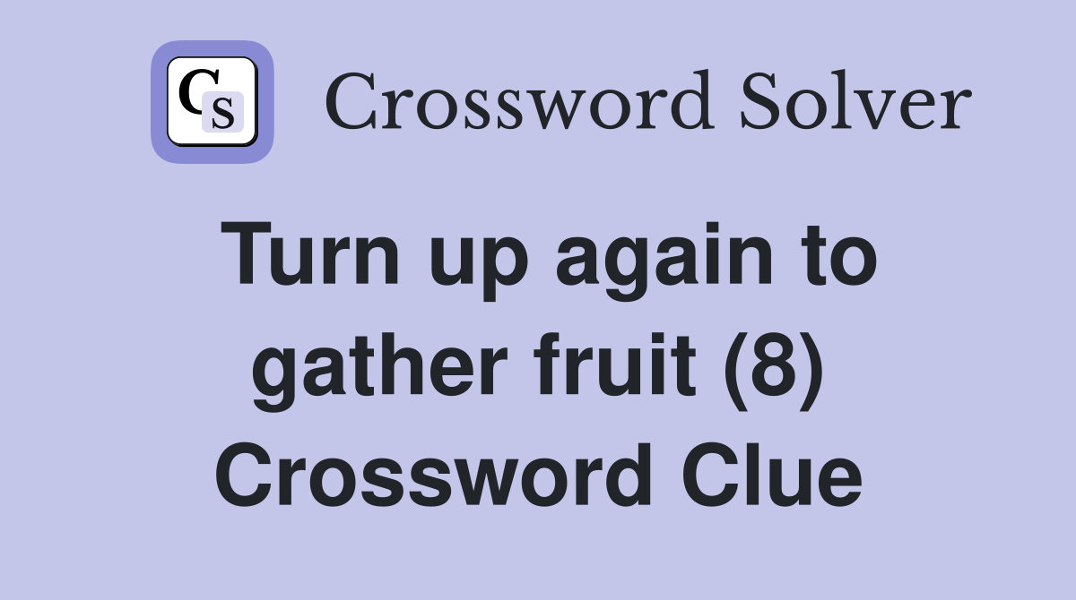 Turn up again to gather fruit (8) Crossword Clue