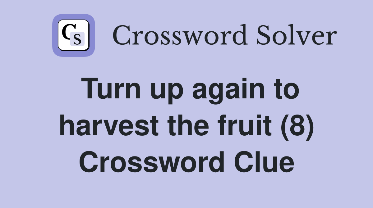 Turn up again to harvest the fruit (8) Crossword Clue
