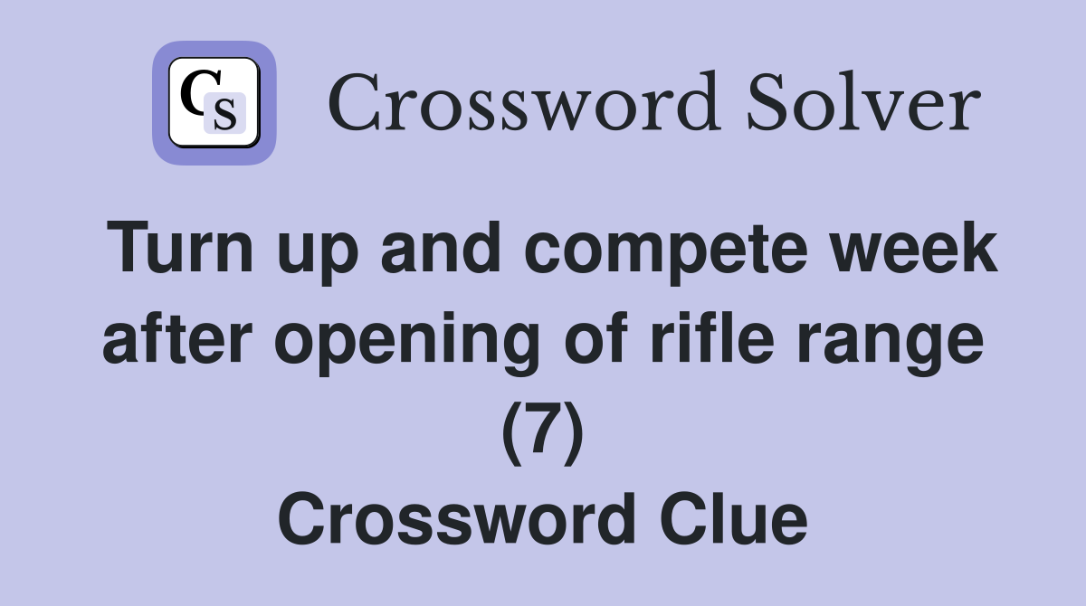 Turn up and compete week after opening of rifle range (7) Crossword Clue