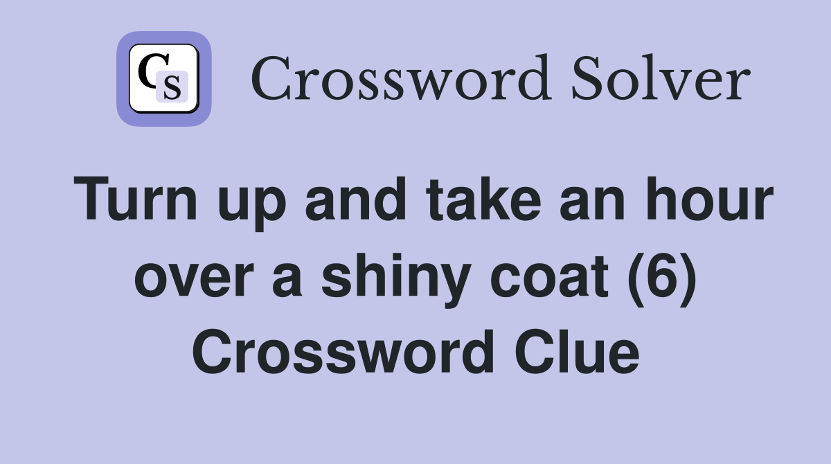 Turn up and take an hour over a shiny coat (6) Crossword Clue