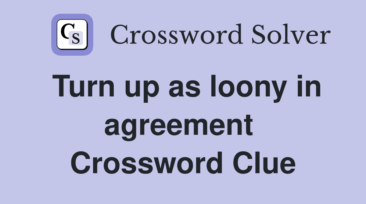 Turn up as loony in agreement  Crossword Clue