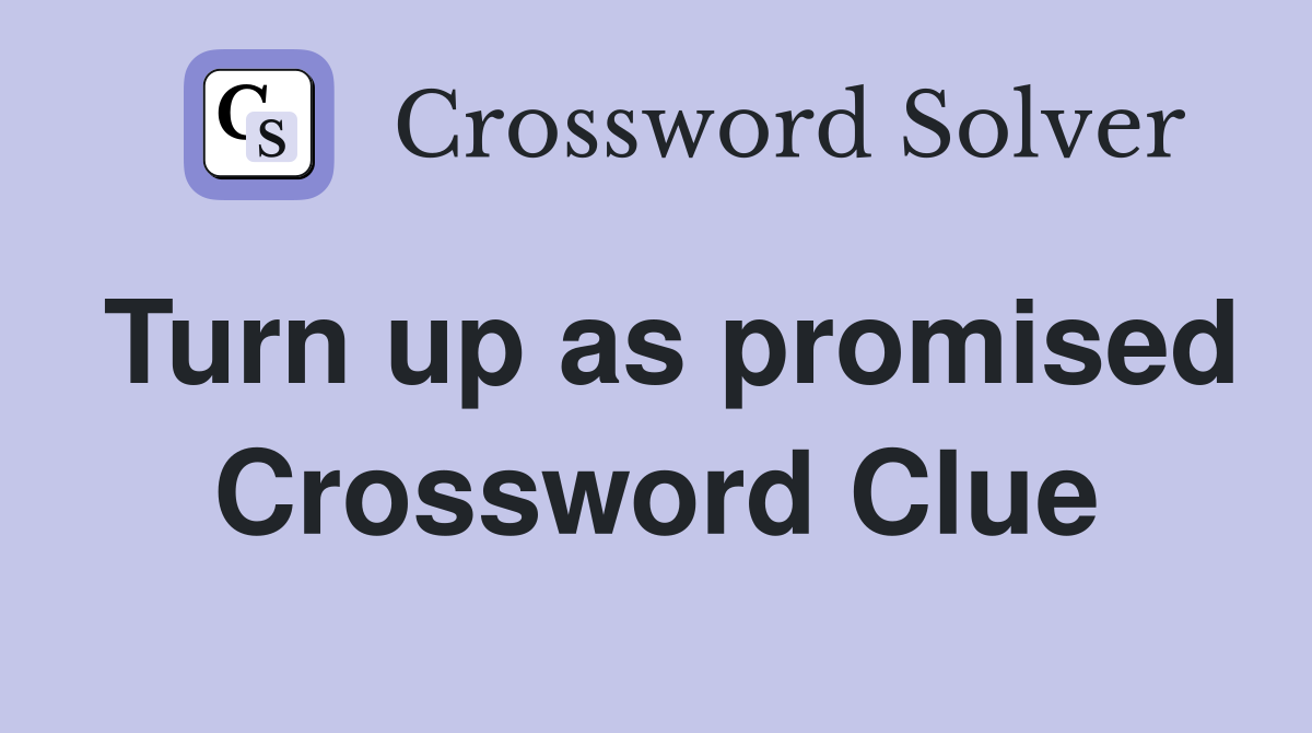 Turn up as promised Crossword Clue