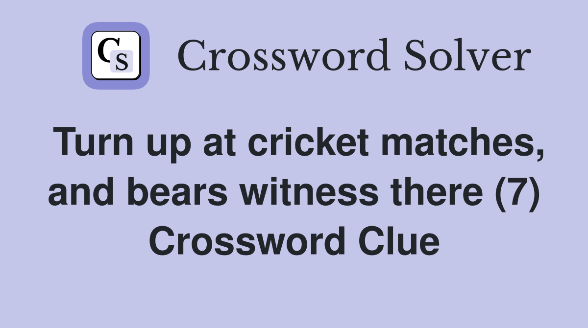 Turn up at cricket matches, and bears witness there (7) Crossword Clue