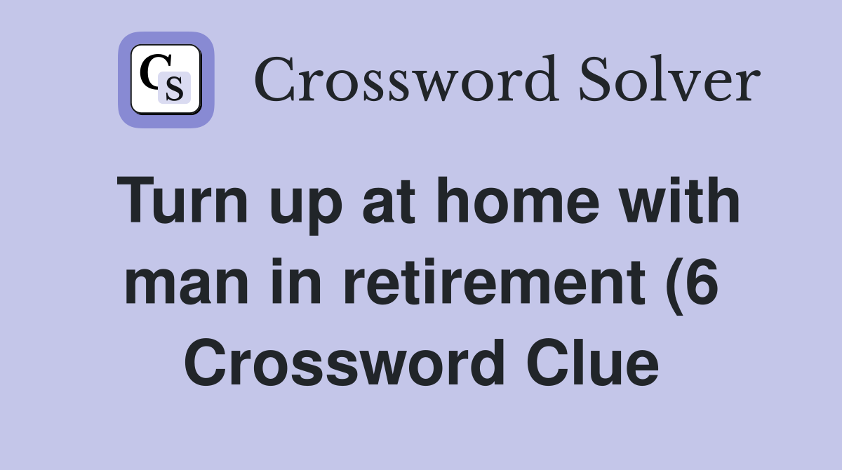 Turn up at home with man in retirement (6) Crossword Clue Answers Turn up at home with man in retirement (6) Crossword Clue Answers