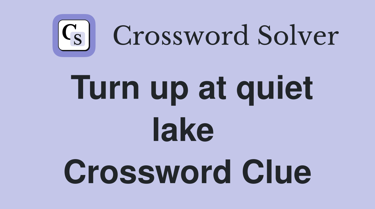 Turn up at quiet lake  Crossword Clue