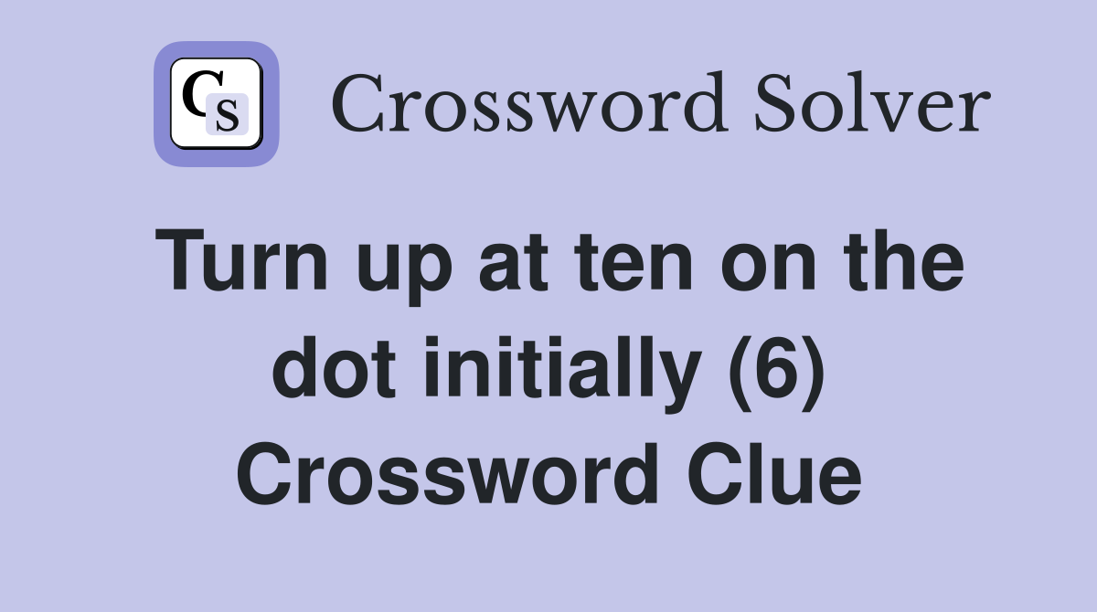 Turn up at ten on the dot initially (6) Crossword Clue