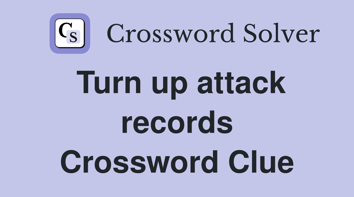 Turn up attack records Crossword Clue