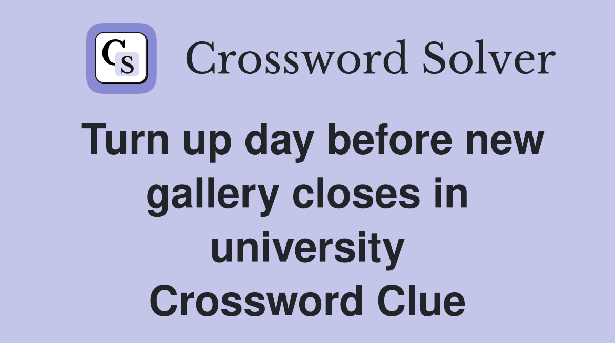 Turn up day before new gallery closes in university Crossword Clue