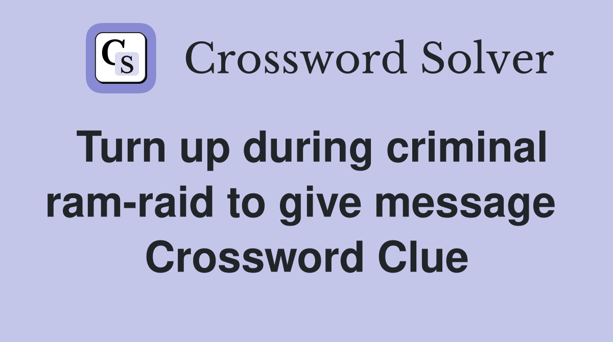 Turn up during criminal ram-raid to give message  Crossword Clue