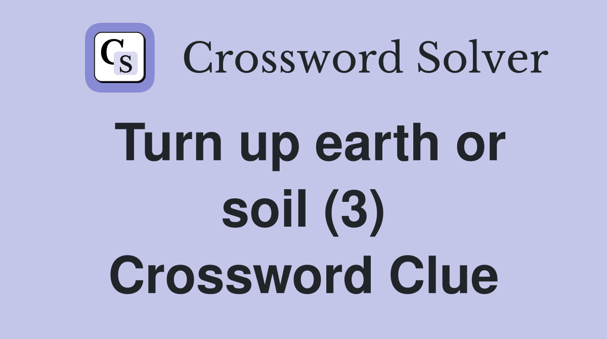 Turn up earth or soil (3) Crossword Clue