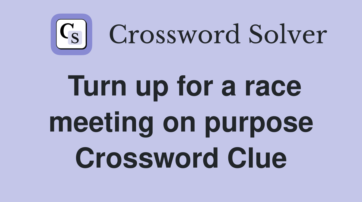 Turn up for a race meeting on purpose Crossword Clue