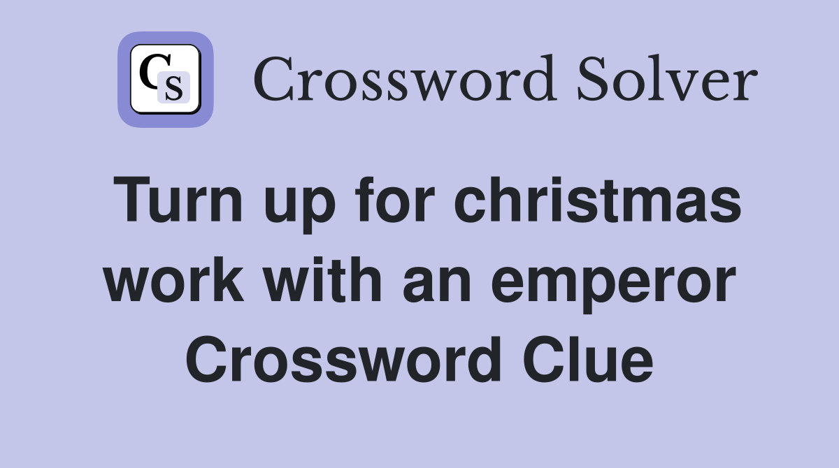 Turn up for christmas work with an emperor Crossword Clue
