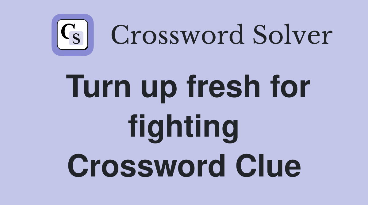 Turn up fresh for fighting Crossword Clue