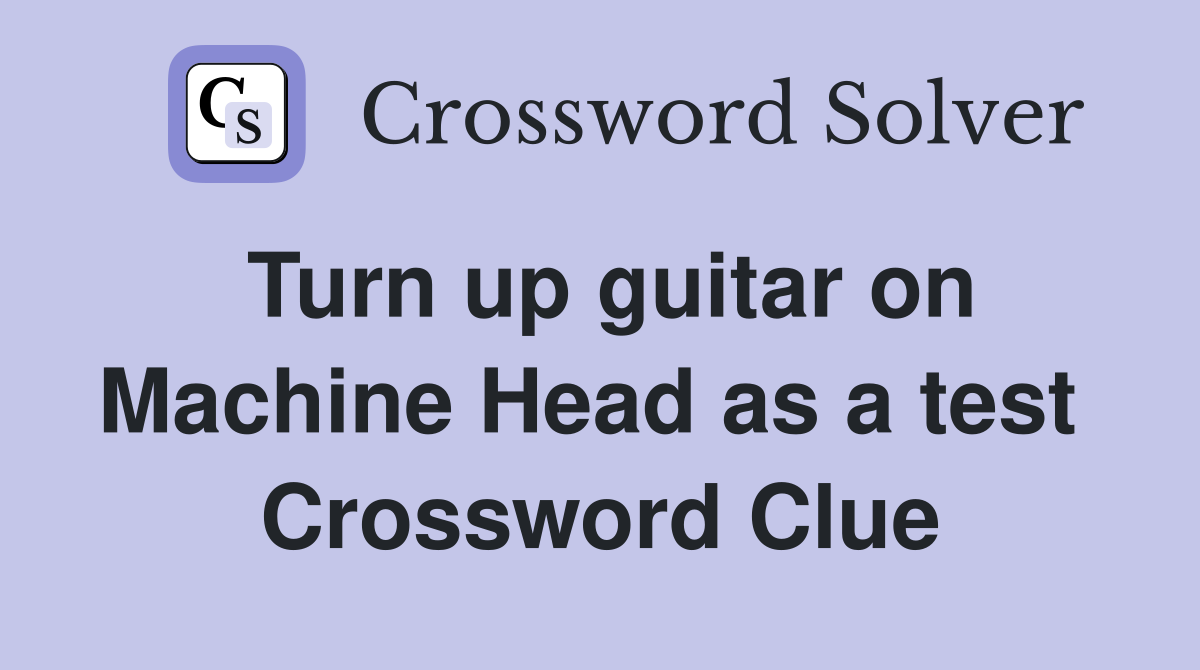 Turn up guitar on Machine Head as a test  Crossword Clue