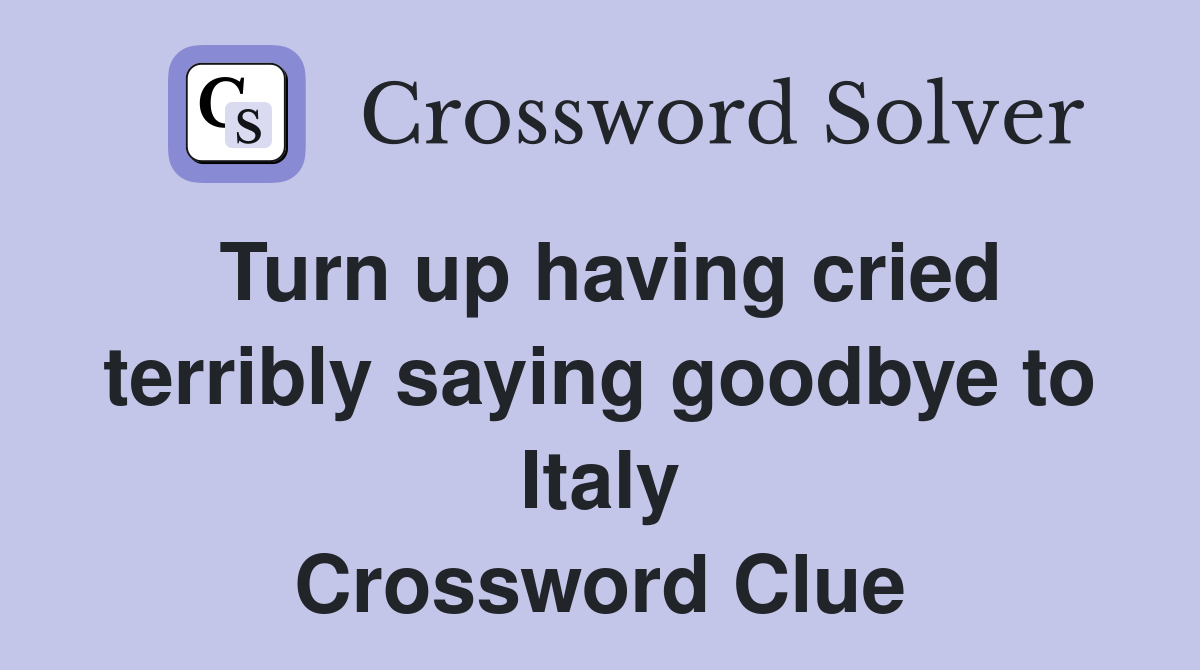 Turn up having cried terribly saying goodbye to Italy Crossword Clue
