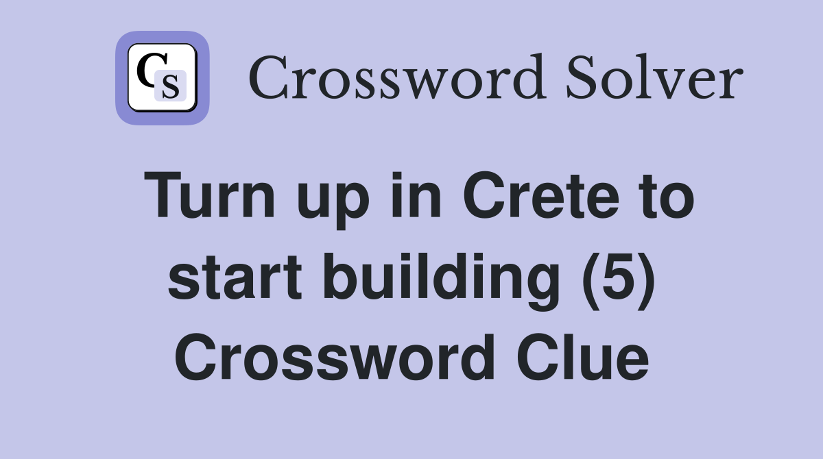 Turn up in Crete to start building (5) Crossword Clue