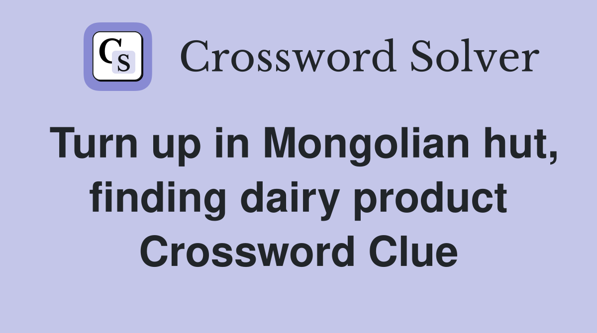 Turn up in Mongolian hut, finding dairy product Crossword Clue
