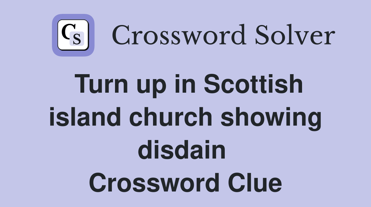 Turn up in Scottish island church showing disdain  Crossword Clue