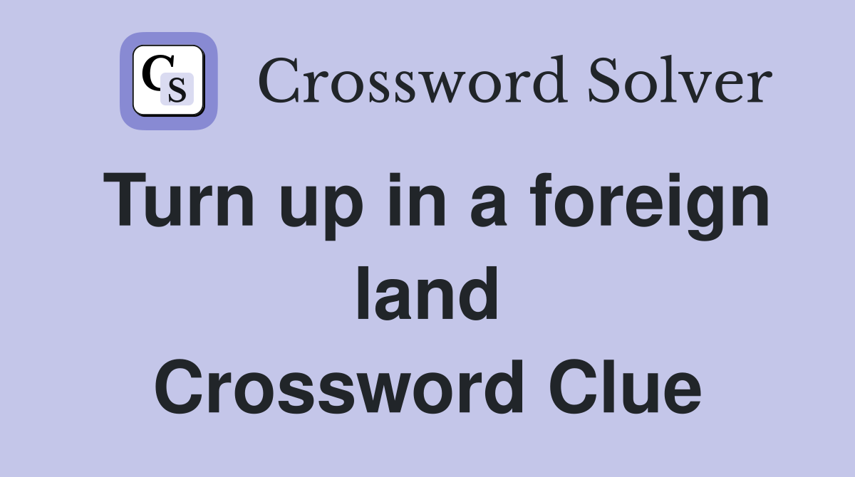 Turn up in a foreign land Crossword Clue