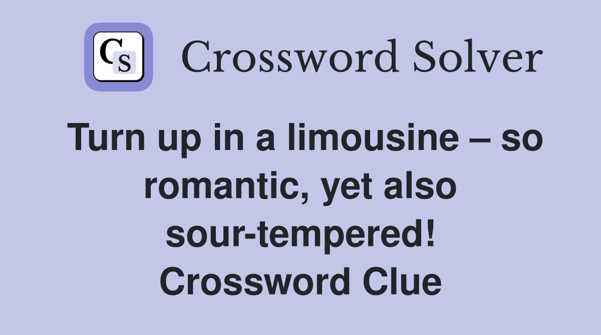 Turn up in a limousine – so romantic, yet also sour-tempered! Crossword Clue
