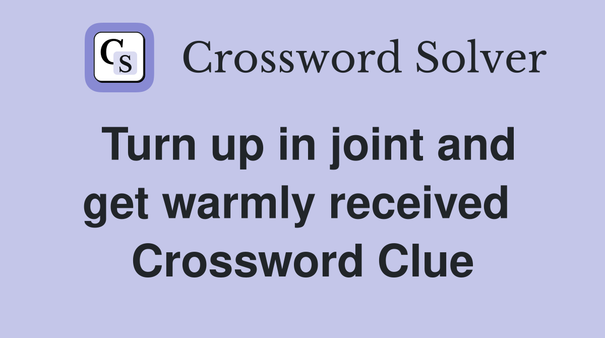 Turn up in joint and get warmly received  Crossword Clue
