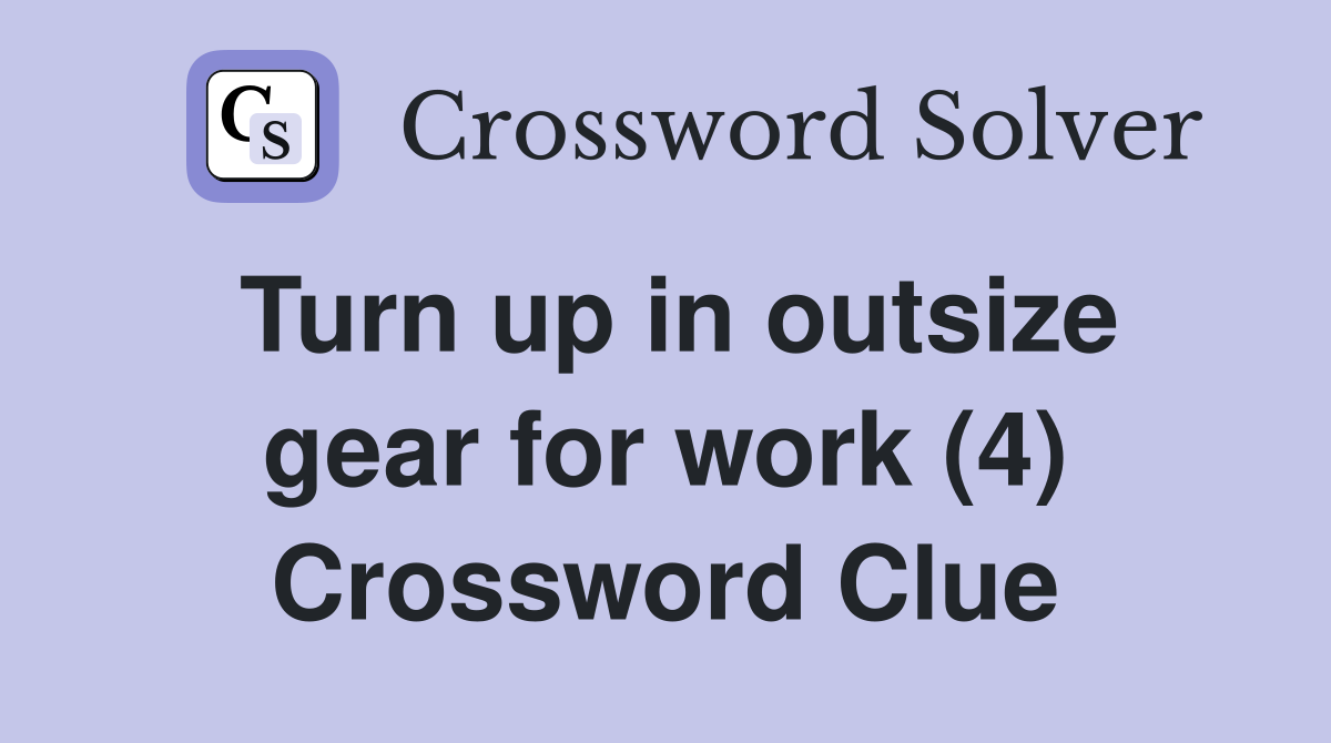 Turn up in outsize gear for work (4) Crossword Clue
