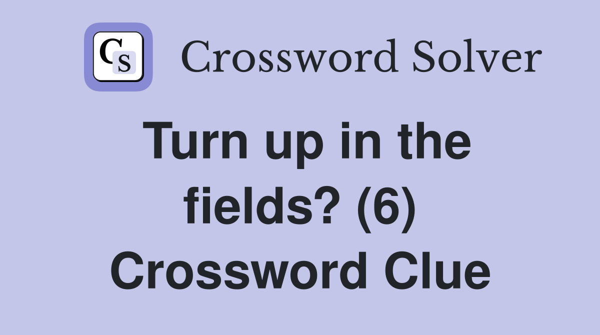 Turn up in the fields? (6) Crossword Clue