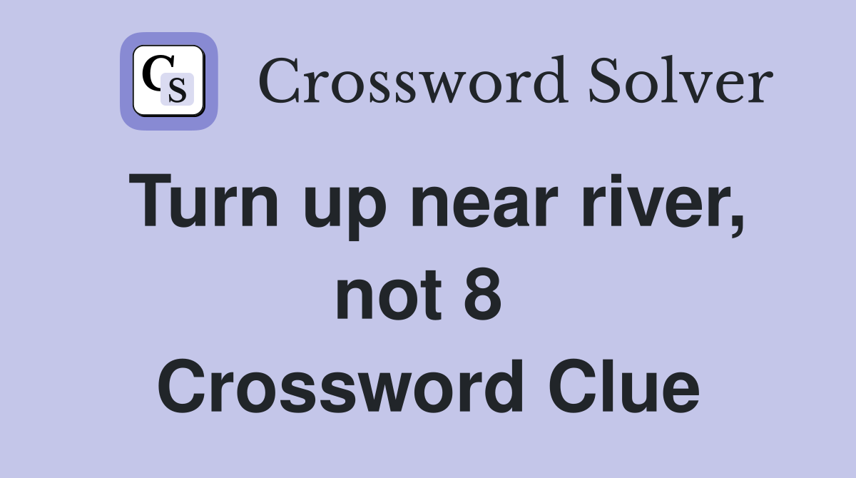 Turn up near river, not 8  Crossword Clue