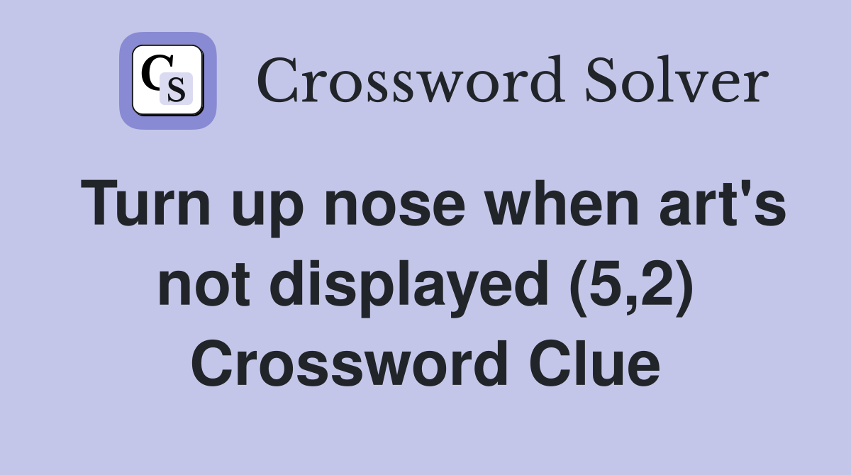 Turn up nose when art's not displayed (5,2) Crossword Clue