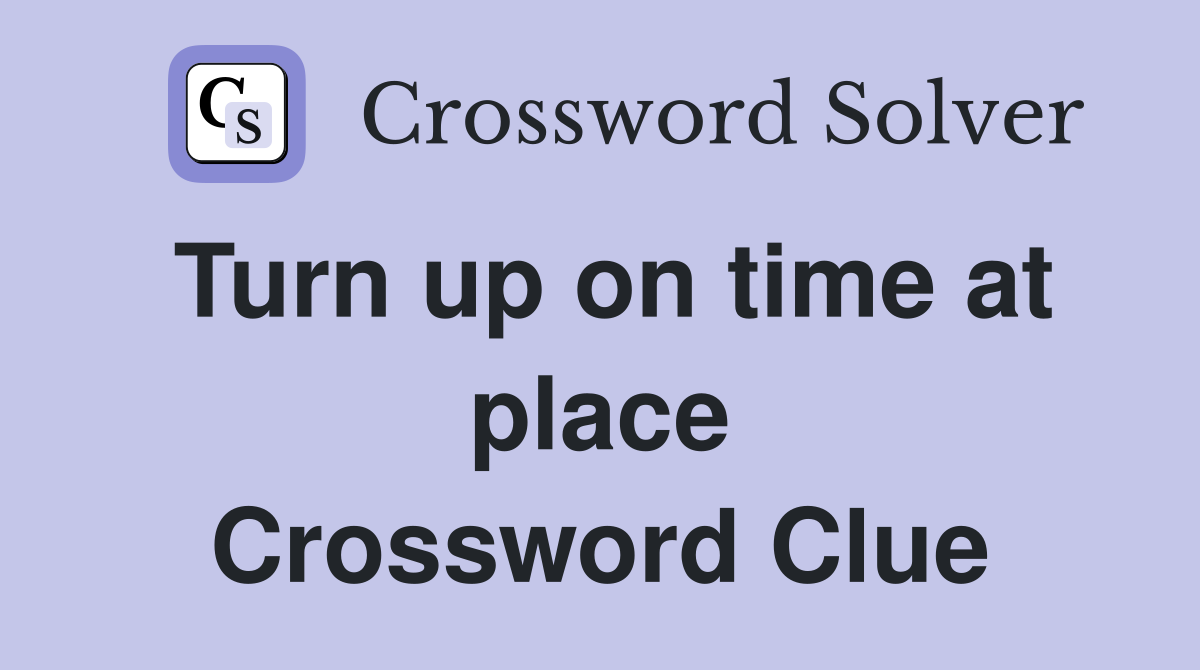 Turn up on time at place Crossword Clue