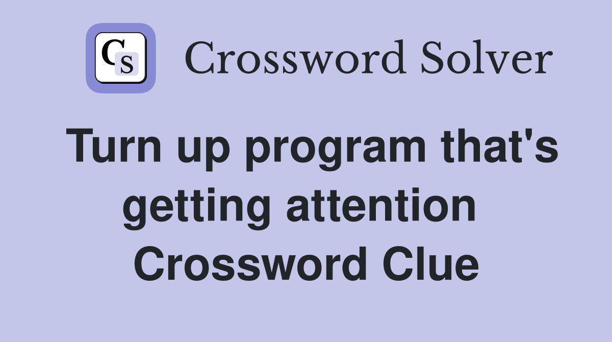Turn up program that's getting attention  Crossword Clue